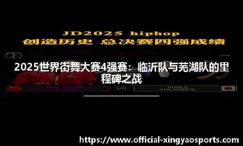 2025世界街舞大赛4强赛：临沂队与芜湖队的里程碑之战